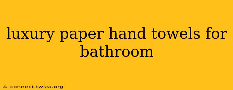 luxury paper hand towels for bathroom