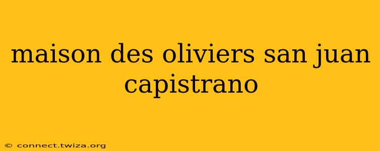 maison des oliviers san juan capistrano