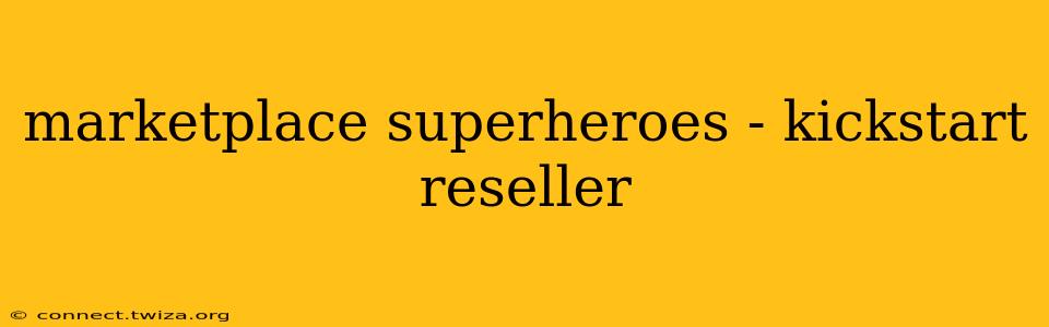 marketplace superheroes - kickstart reseller