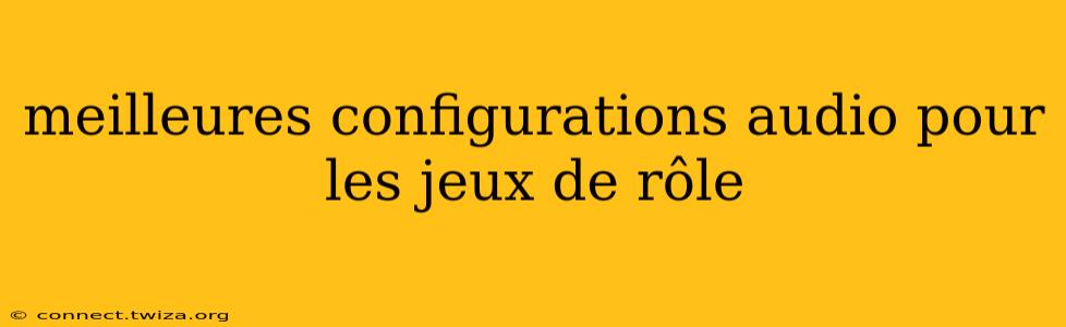 meilleures configurations audio pour les jeux de rôle