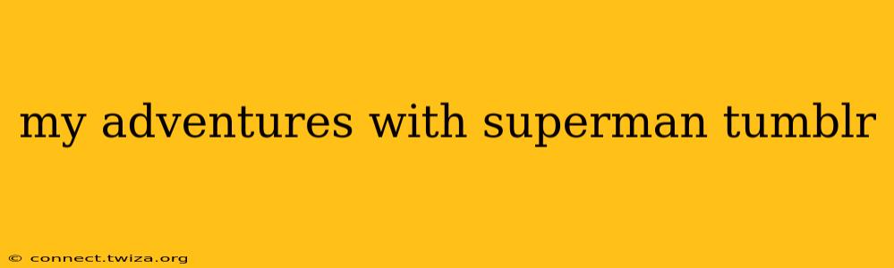 my adventures with superman tumblr