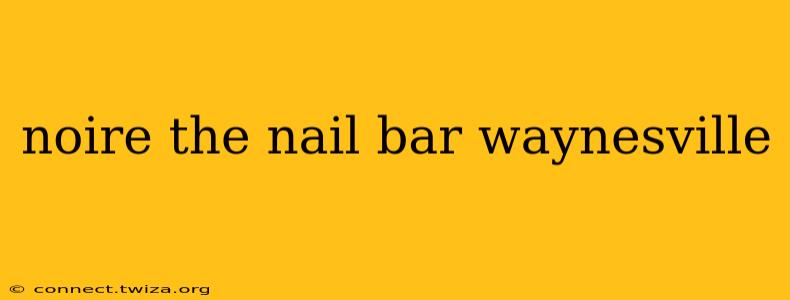 noire the nail bar waynesville