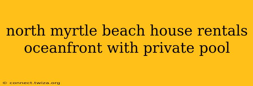 north myrtle beach house rentals oceanfront with private pool