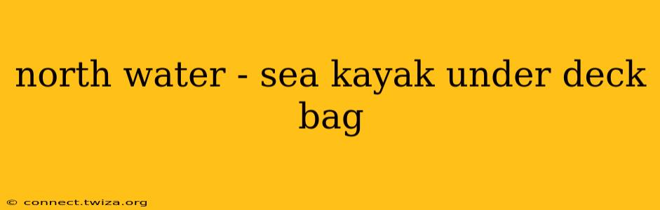 north water - sea kayak under deck bag