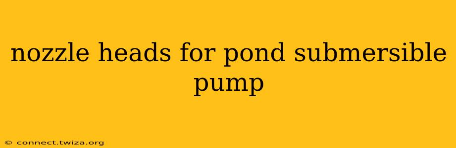 nozzle heads for pond submersible pump