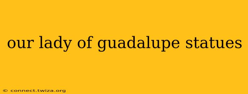 our lady of guadalupe statues