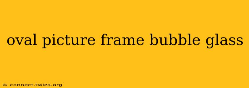 oval picture frame bubble glass
