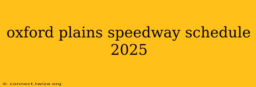 oxford plains speedway schedule 2025