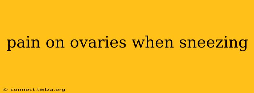 pain on ovaries when sneezing
