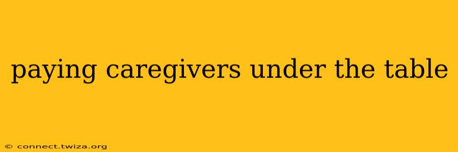 paying caregivers under the table