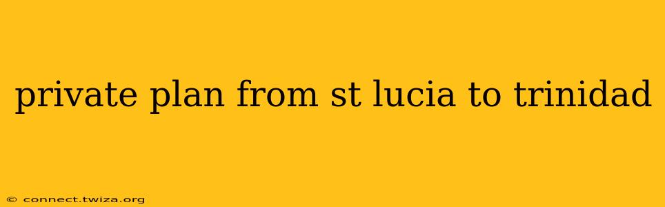 private plan from st lucia to trinidad