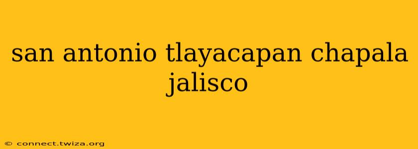 san antonio tlayacapan chapala jalisco