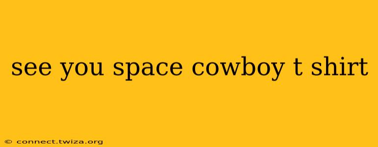see you space cowboy t shirt