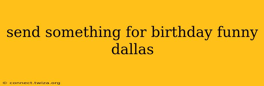 send something for birthday funny dallas