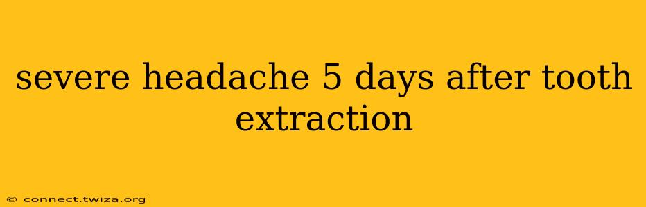 severe headache 5 days after tooth extraction