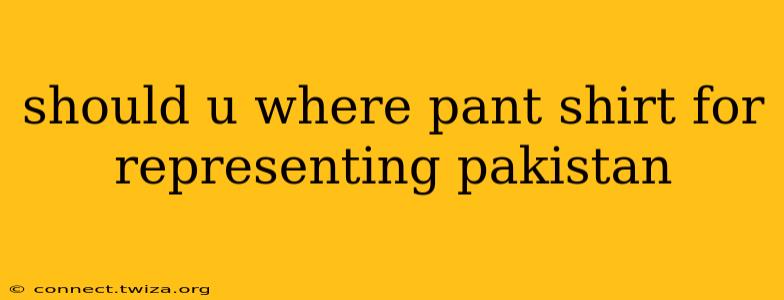 should u where pant shirt for representing pakistan