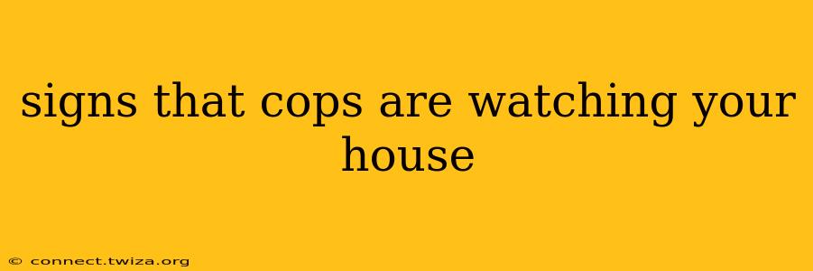 signs that cops are watching your house