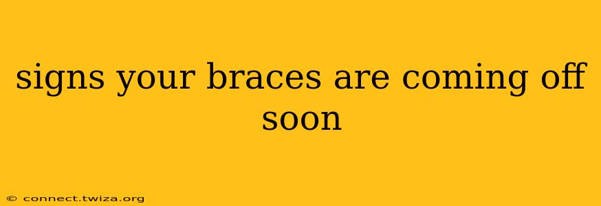 signs your braces are coming off soon