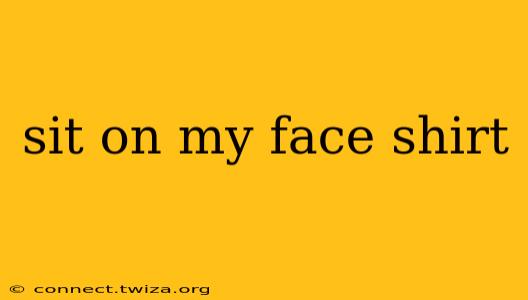 sit on my face shirt