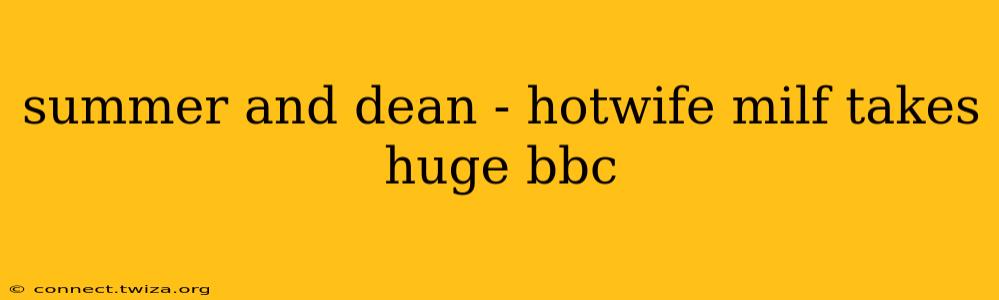 summer and dean - hotwife milf takes huge bbc summer and dean - hotwife milf takes huge bbc