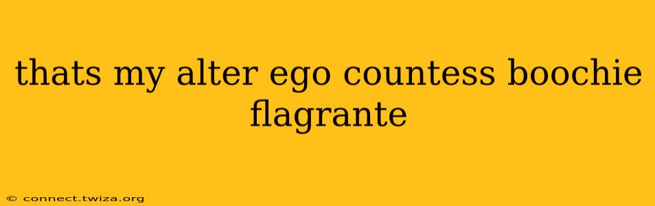 thats my alter ego countess boochie flagrante