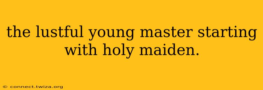 the lustful young master starting with holy maiden. the lustful young master starting with holy maiden.