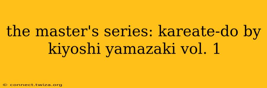 the master's series: kareate-do by kiyoshi yamazaki vol. 1