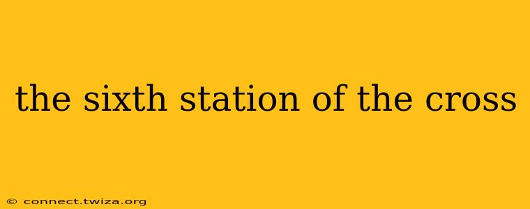 the sixth station of the cross