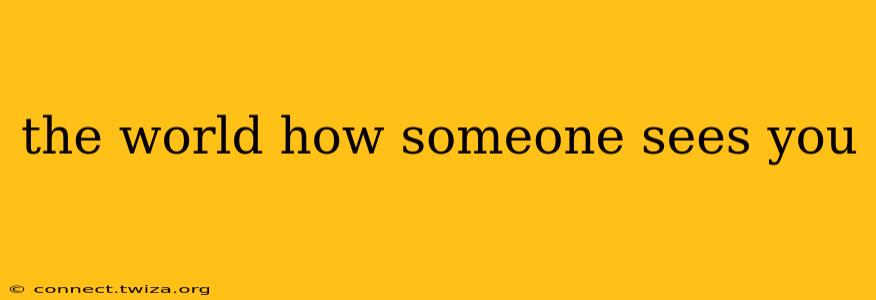 the world how someone sees you