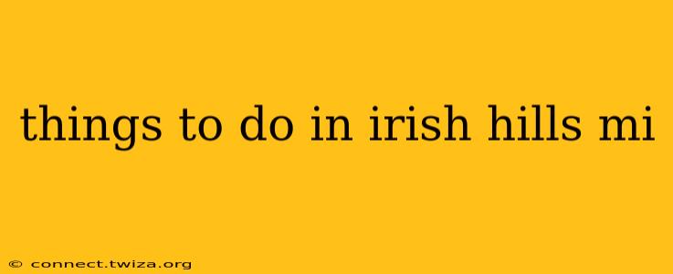 things to do in irish hills mi