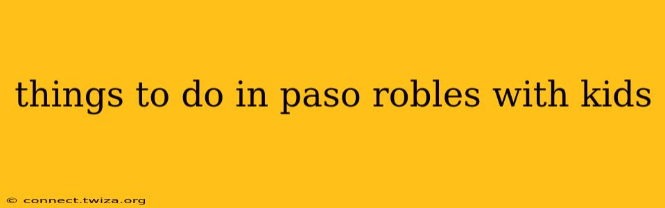 things to do in paso robles with kids
