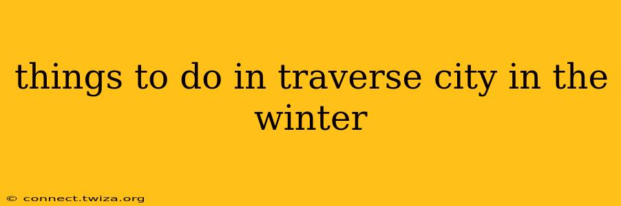 things to do in traverse city in the winter