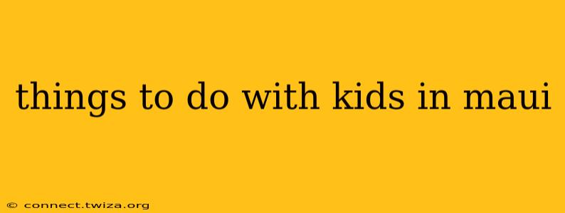 things to do with kids in maui