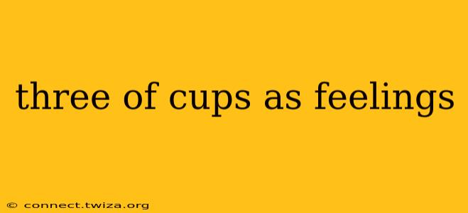 three of cups as feelings