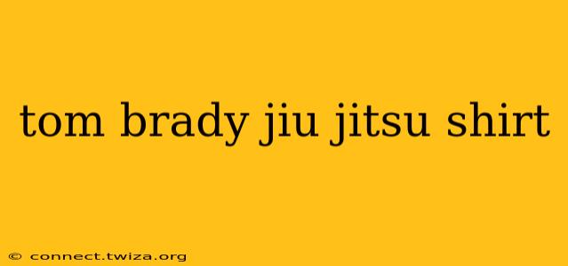 tom brady jiu jitsu shirt