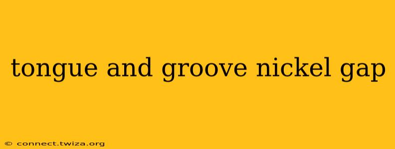 tongue and groove nickel gap