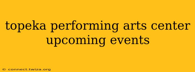 topeka performing arts center upcoming events