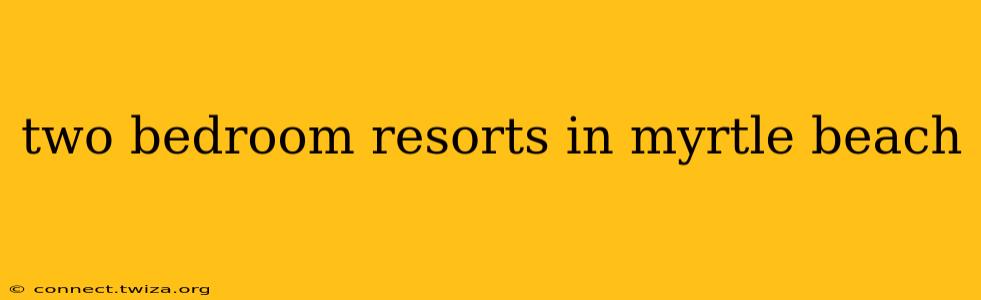 two bedroom resorts in myrtle beach