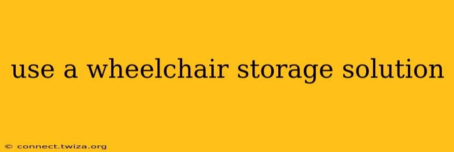 use a wheelchair storage solution
