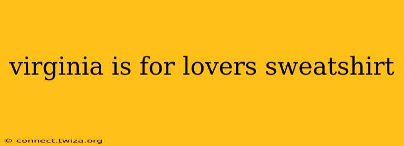virginia is for lovers sweatshirt