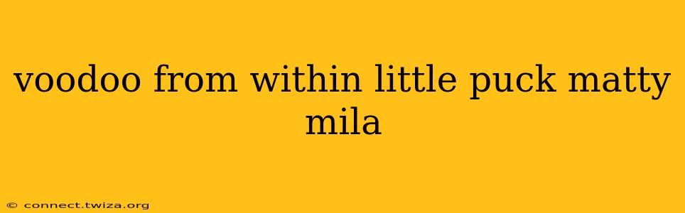 voodoo from within little puck matty mila