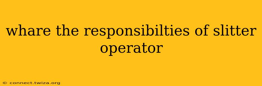 whare the responsibilties of slitter operator