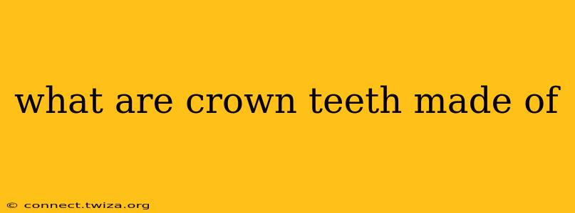 what are crown teeth made of