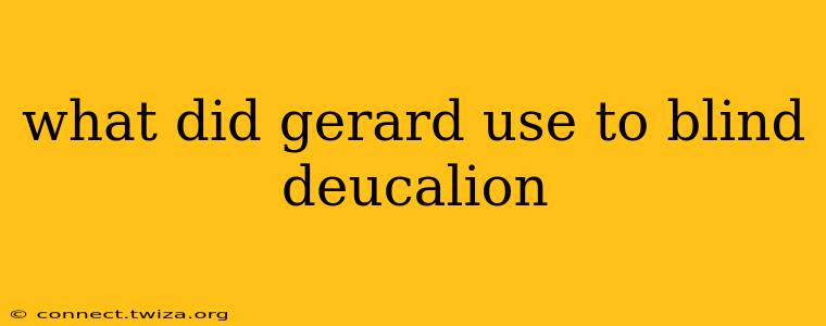 what did gerard use to blind deucalion