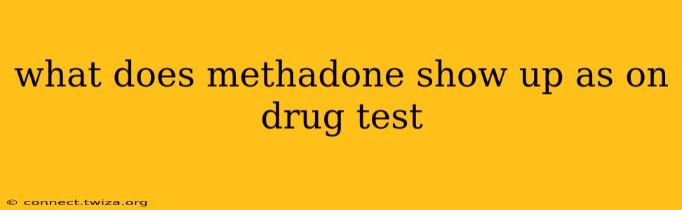 what does methadone show up as on drug test