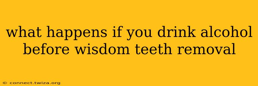 what happens if you drink alcohol before wisdom teeth removal