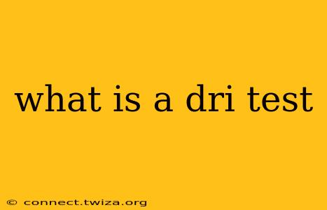 what is a dri test