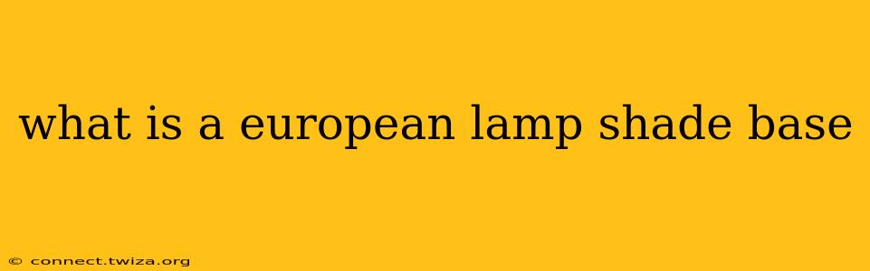 what is a european lamp shade base