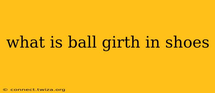 what is ball girth in shoes