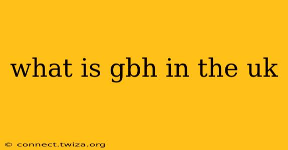 what is gbh in the uk